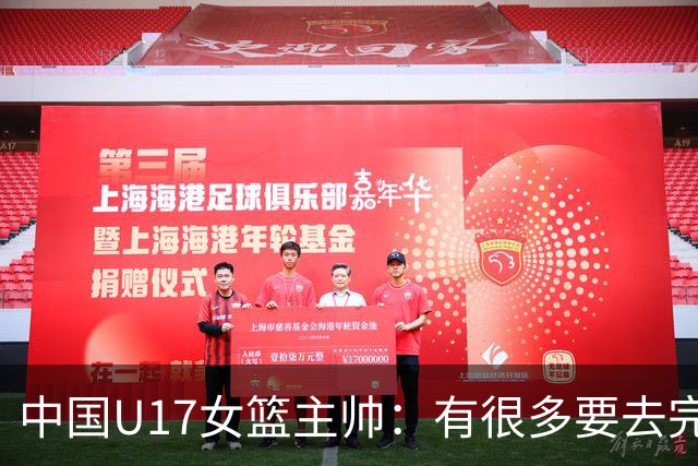 中国U17女篮主帅：有很多要去完善的地方 对外线的控制还是不够好